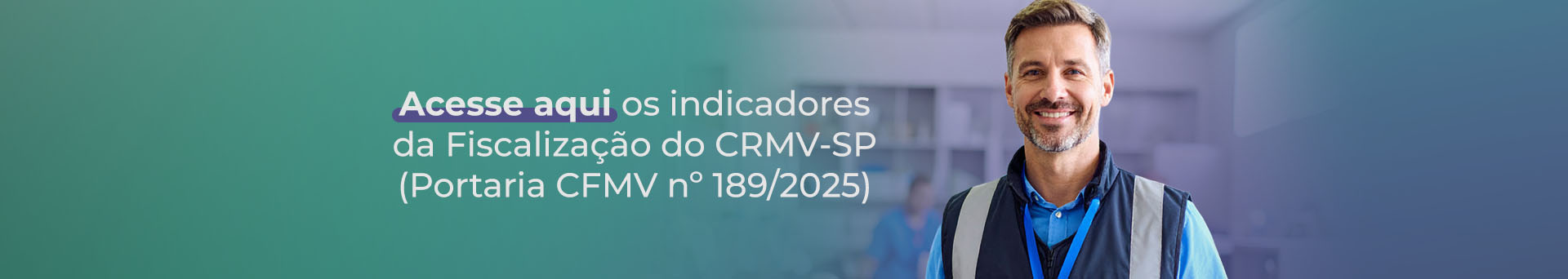 Imagem de um homem de barba e cabelos curtos e grisalhos sorrindo. Ele veste um colete azul escuro sobre uma camiseta polo azul. Ao fundo, em transparência, a imagem de uma clínica veterinária. Há também os seguintes dizeres: acesse aqui os indicadores da Fiscalização do CRMV-SP (Portaria CFMV n° 189/2025).